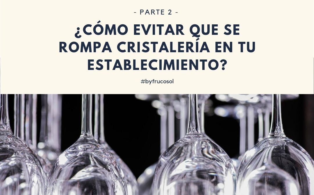 ¿Cómo evitar que se rompa cristalería en tu establecimiento? – Parte 2
