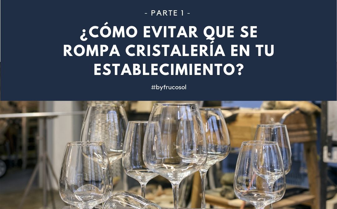 ¿Cómo evitar que se rompa cristalería en tu establecimiento? – Parte 1